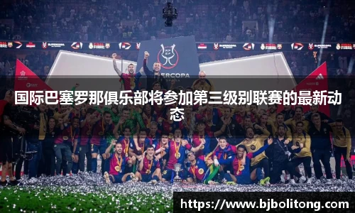 国际巴塞罗那俱乐部将参加第三级别联赛的最新动态