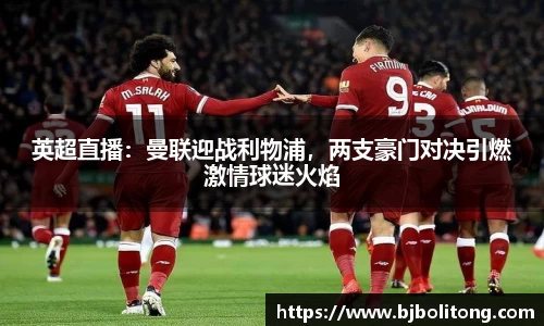 英超直播：曼联迎战利物浦，两支豪门对决引燃激情球迷火焰