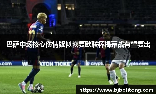 巴萨中场核心伤情疑似恢复欧联杯揭幕战有望复出