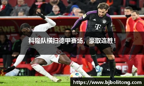 科隆队横扫德甲赛场，豪取连胜！